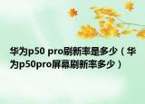 华为p50 pro刷新率是多少（华为p50pro屏幕刷新率多少）