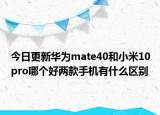 今日更新华为mate40和小米10pro哪个好两款手机有什么区别