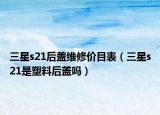 三星s21后盖维修价目表（三星s21是塑料后盖吗）