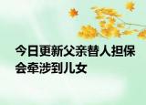 今日更新父亲替人担保会牵涉到儿女