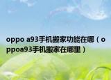 oppo a93手机搬家功能在哪（oppoa93手机搬家在哪里）