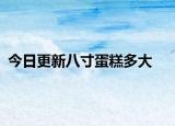 今日更新八寸蛋糕多大