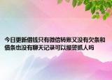 今日更新借钱只有微信转账又没有欠条和借条也没有聊天记录可以报警抓人吗