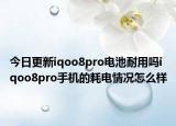 今日更新iqoo8pro电池耐用吗iqoo8pro手机的耗电情况怎么样