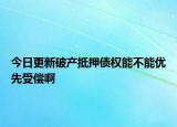 今日更新破产抵押债权能不能优先受偿啊