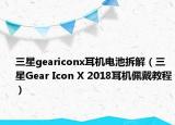 三星geariconx耳机电池拆解（三星Gear Icon X 2018耳机佩戴教程）
