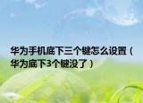 华为手机底下三个键怎么设置（华为底下3个键没了）