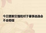 今日更新交强险对于肇事逃逸会不会赔偿