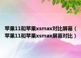 苹果11和苹果xsmax对比屏幕（苹果11和苹果xsmax屏幕对比）