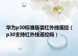 华为p30标准版装红外线遥控（p30支持红外线遥控吗）