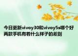 今日更新vivoy30和vivoy5s哪个好两款手机有着什么样子的差别