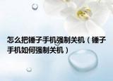 怎么把锤子手机强制关机（锤子手机如何强制关机）