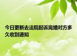 今日更新去法院起诉离婚对方多久收到通知