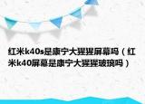 红米k40s是康宁大猩猩屏幕吗（红米k40屏幕是康宁大猩猩玻璃吗）