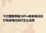 今日更新荣耀50Pro有来电闪光灯吗来电闪光灯怎么设置
