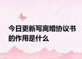 今日更新写离婚协议书的作用是什么