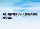 今日更新有儿子女儿需要承担赡养父母吗
