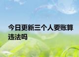 今日更新三个人要账算违法吗