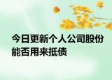 今日更新个人公司股份能否用来抵债