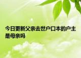 今日更新父亲去世户口本的户主是母亲吗