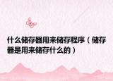 什么储存器用来储存程序（储存器是用来储存什么的）