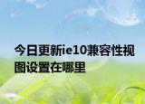 今日更新ie10兼容性视图设置在哪里