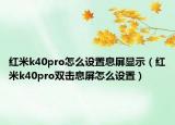 红米k40pro怎么设置息屏显示（红米k40pro双击息屏怎么设置）