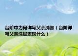 台阶中为何详写父亲洗脚（台阶详写父亲洗脚表现什么）