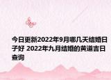 今日更新2022年9月哪几天结婚日子好 2022年九月结婚的黄道吉日查询