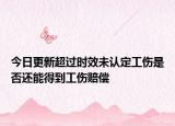 今日更新超过时效未认定工伤是否还能得到工伤赔偿