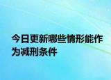 今日更新哪些情形能作为减刑条件