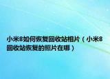 小米8如何恢复回收站相片（小米8回收站恢复的照片在哪）