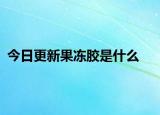 今日更新果冻胶是什么