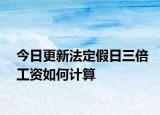 今日更新法定假日三倍工资如何计算
