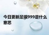 今日更新足银999是什么意思