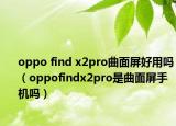 oppo find x2pro曲面屏好用吗（oppofindx2pro是曲面屏手机吗）