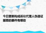 今日更新构成诉讼代理人伪造证据罪的要件有哪些