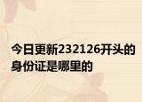 今日更新232126开头的身份证是哪里的
