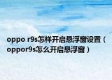 oppo r9s怎样开启悬浮窗设置（oppor9s怎么开启悬浮窗）
