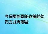 今日更新网络诈骗的处罚方式有哪些
