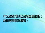 什么滤镜可以让泡泡显现出来（滤镜有哪些效果呢）