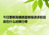 今日更新离婚损害赔偿请求权应该在什么时候行使