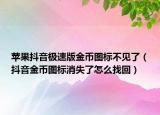 苹果抖音极速版金币图标不见了（抖音金币图标消失了怎么找回）
