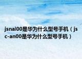 jsnal00是华为什么型号手机（jsc-an00是华为什么型号手机）