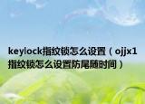 keylock指纹锁怎么设置（ojjx1指纹锁怎么设置防尾随时间）