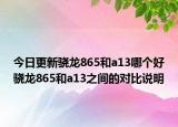 今日更新骁龙865和a13哪个好骁龙865和a13之间的对比说明