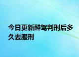 今日更新醉驾判刑后多久去服刑