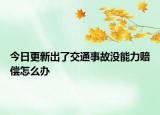 今日更新出了交通事故没能力赔偿怎么办