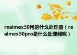 realmex50用的什么处理器（realmex50pro是什么处理器呢）