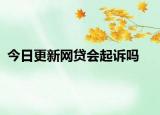 今日更新网贷会起诉吗